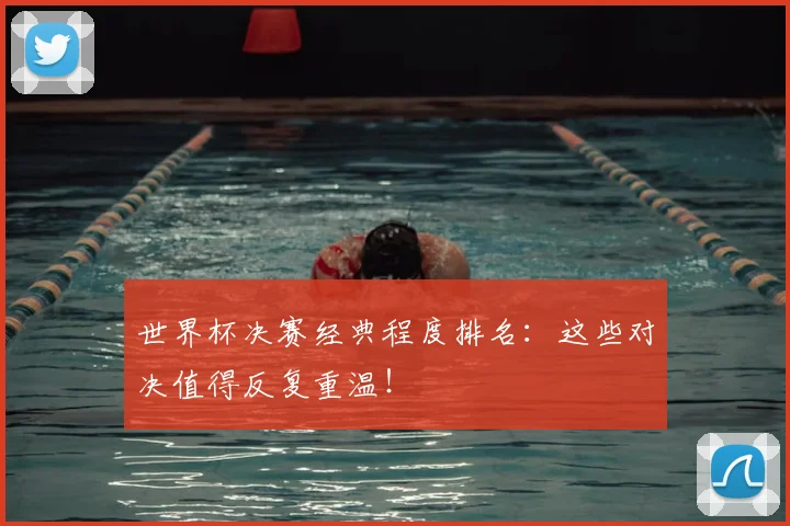 世界杯决赛经典程度排名:这些对决值得反复重温!
