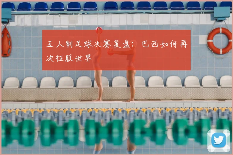 五人制足球决赛复盘：巴西如何再次征服世界