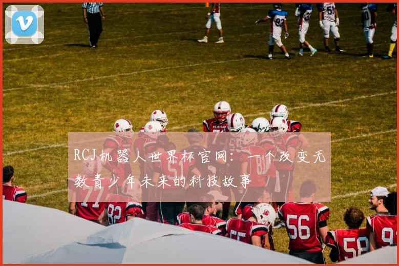 RCJ机器人世界杯官网：一个改变无数青少年未来的科技故事