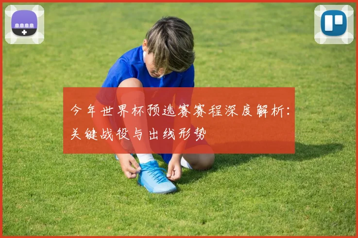 今年世界杯预选赛赛程深度解析：关键战役与出线形势