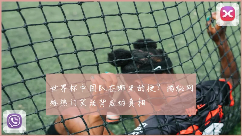 世界杯中国队在哪里的梗?揭秘网络热门笑话背后的真相