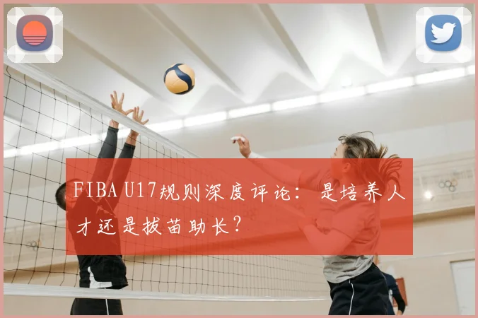 FIBA U17规则深度评论:是培养人才还是拔苗助长?