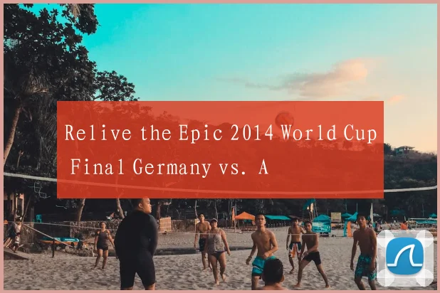 Relive the Epic 2014 World Cup Final Germany vs. A