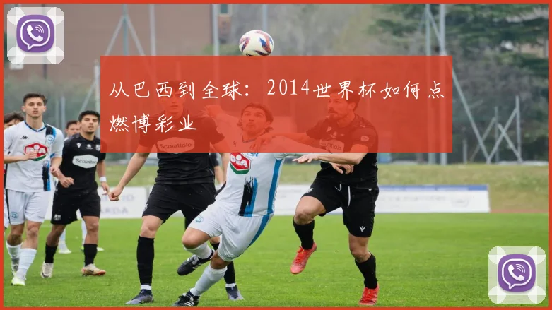从巴西到全球：2014世界杯如何点燃博彩业