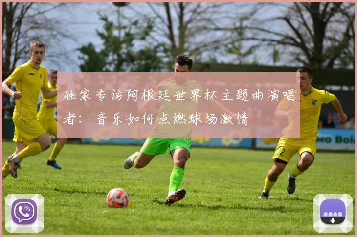 独家专访阿根廷世界杯主题曲演唱者：音乐如何点燃球场激情