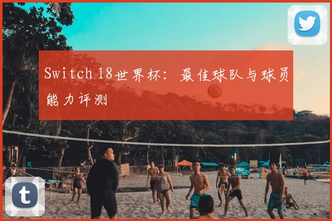 Switch 18世界杯:最佳球队与球员能力评测