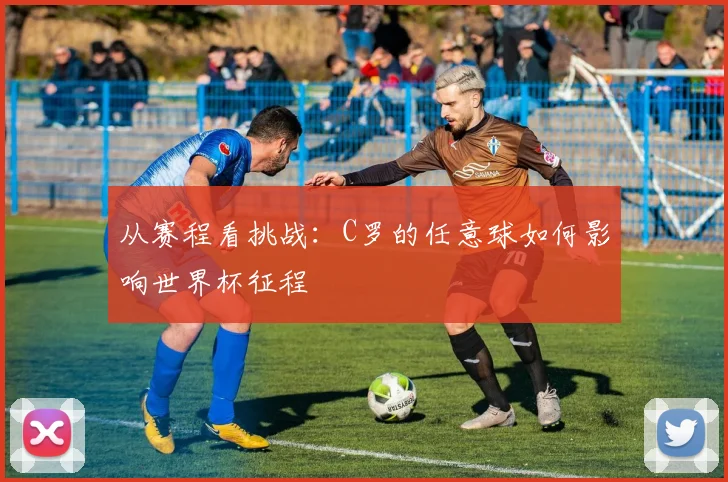 从赛程看挑战:C罗的任意球如何影响世界杯征程