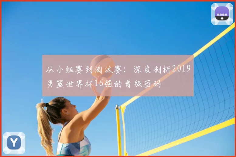 从小组赛到淘汰赛:深度剖析2019男篮世界杯16强的晋级密码