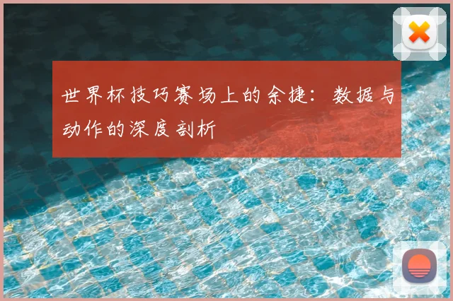 世界杯技巧赛场上的余捷：数据与动作的深度剖析