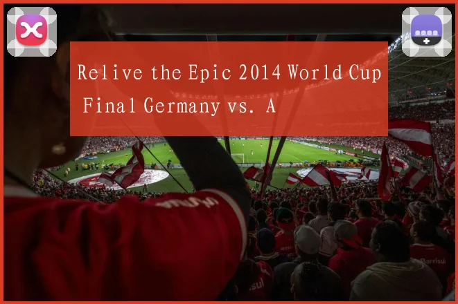 Relive the Epic 2014 World Cup Final Germany vs. A