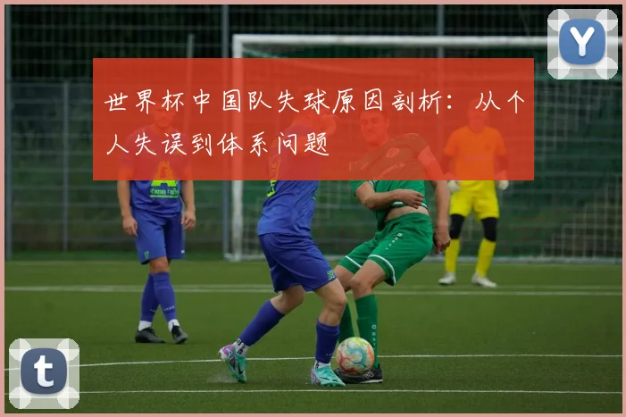 世界杯中国队失球原因剖析：从个人失误到体系问题