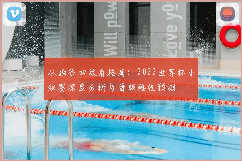 从抽签回放看格局:2022世界杯小组赛深度分析与晋级路径预测