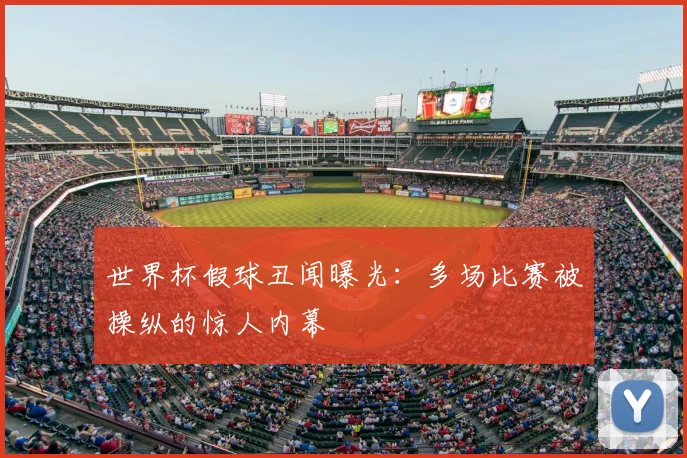 世界杯假球丑闻曝光:多场比赛被操纵的惊人内幕