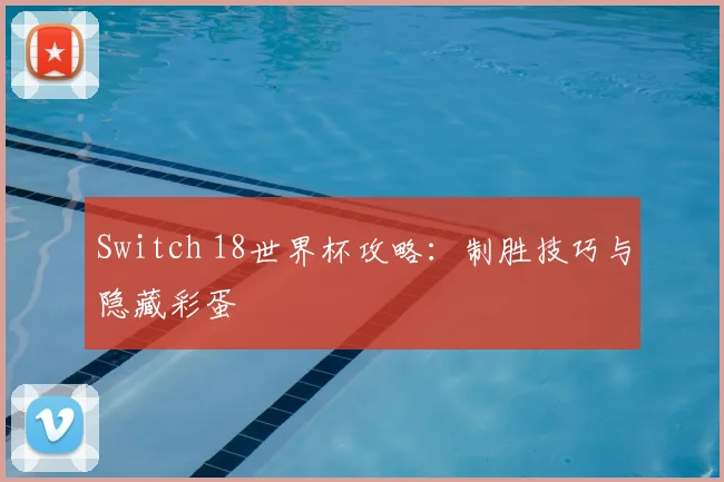 Switch 18世界杯攻略:制胜技巧与隐藏彩蛋