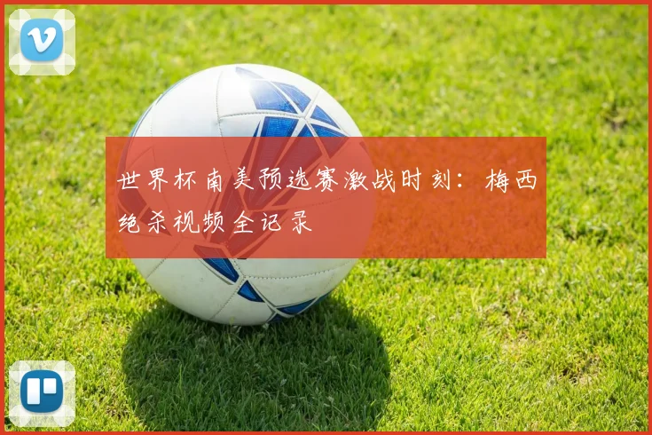 世界杯南美预选赛激战时刻:梅西绝杀视频全记录