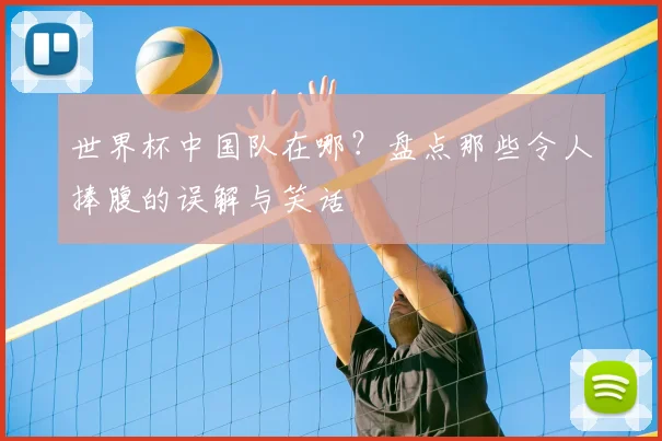 世界杯中国队在哪?盘点那些令人捧腹的误解与笑话