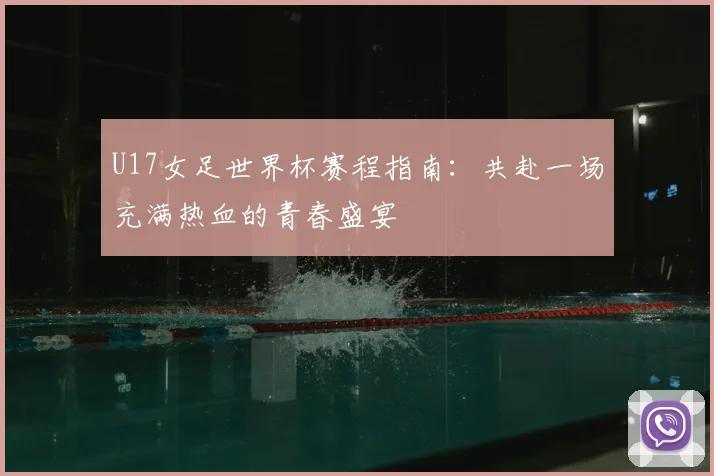 U17女足世界杯赛程指南:共赴一场充满热血的青春盛宴