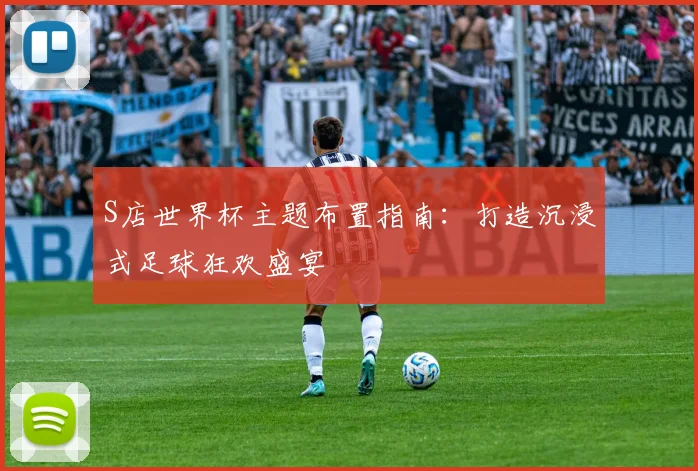 S店世界杯主题布置指南：打造沉浸式足球狂欢盛宴