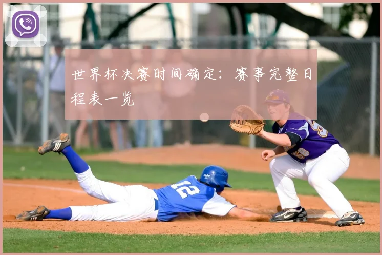 世界杯决赛时间确定:赛事完整日程表一览