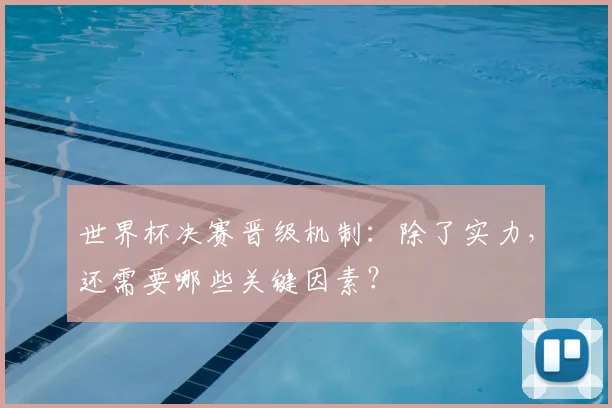 世界杯决赛晋级机制：除了实力，还需要哪些关键因素？
