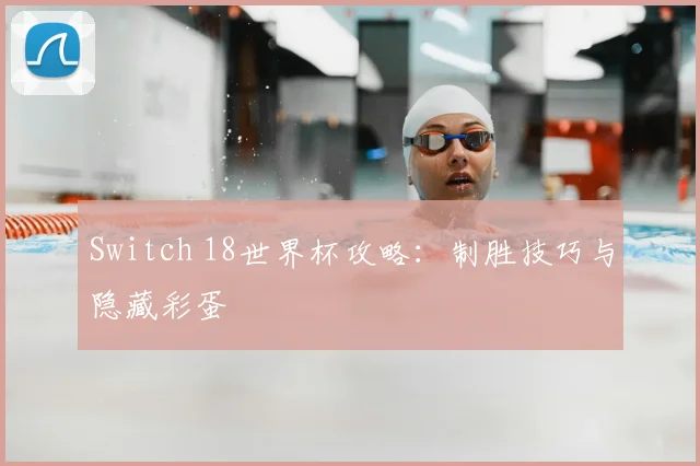 Switch 18世界杯攻略:制胜技巧与隐藏彩蛋