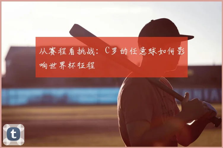从赛程看挑战：C罗的任意球如何影响世界杯征程