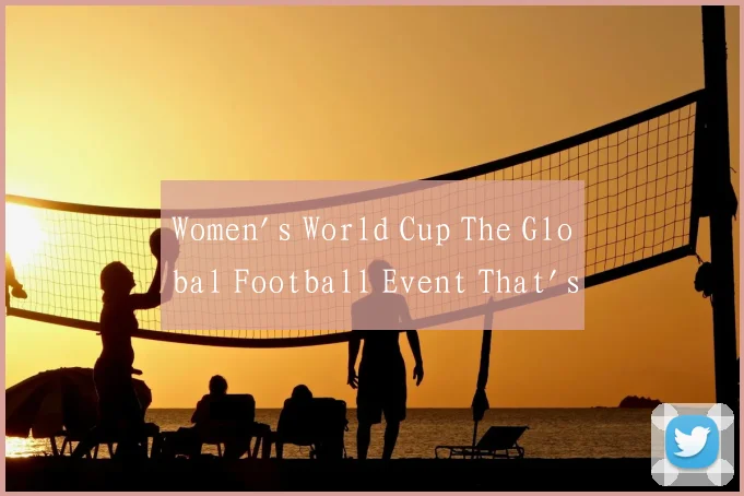 Women's World Cup The Global Football Event That's