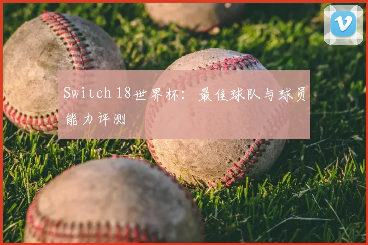 Switch 18世界杯:最佳球队与球员能力评测