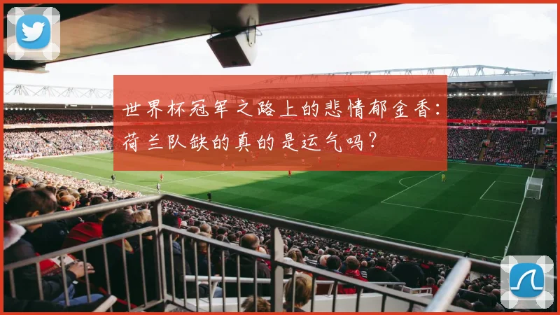 世界杯冠军之路上的悲情郁金香:荷兰队缺的真的是运气吗?