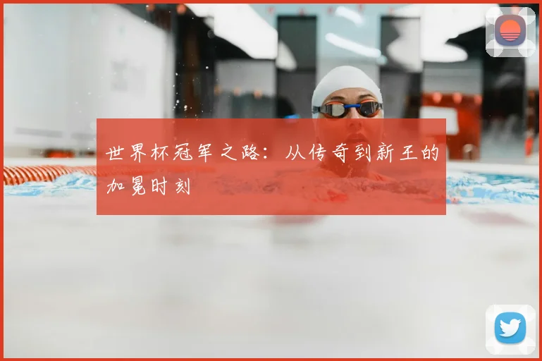 世界杯冠军之路:从传奇到新王的加冕时刻
