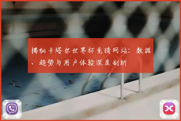 揭秘卡塔尔世界杯竞猜网站:数据、趋势与用户体验深度剖析