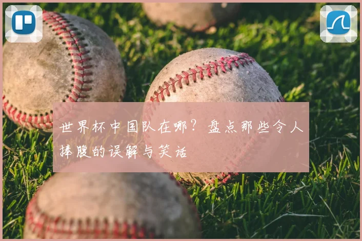 世界杯中国队在哪?盘点那些令人捧腹的误解与笑话