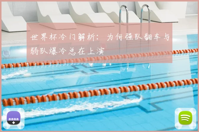 世界杯冷门解析:为何强队翻车与弱队爆冷总在上演