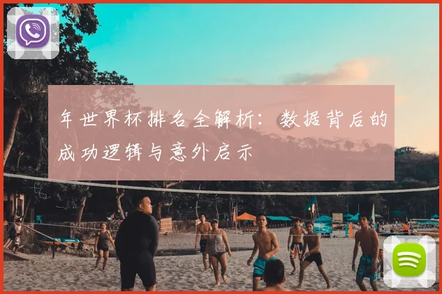 年世界杯排名全解析：数据背后的成功逻辑与意外启示